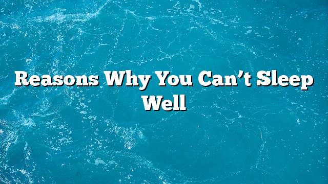 Reasons why you can’t sleep well
