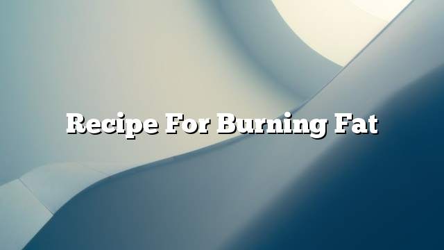 Recipe for burning fat