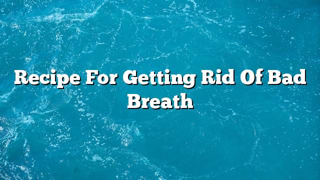 Recipe for getting rid of bad breath