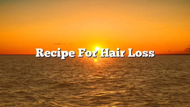 Recipe for hair loss