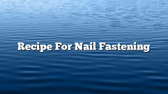 Recipe for nail fastening