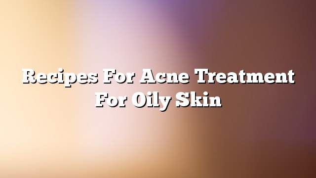 Recipes for acne treatment for oily skin