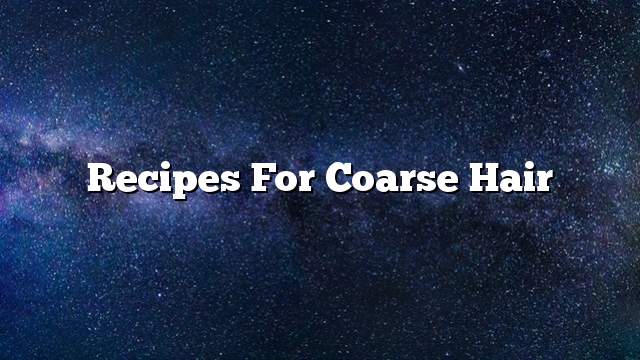 Recipes for coarse hair