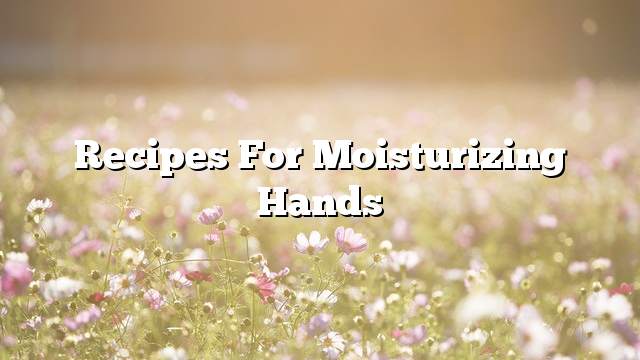 Recipes for moisturizing hands