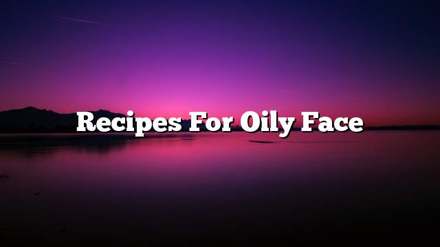 Recipes for oily face