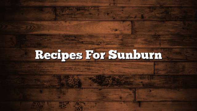 Recipes for sunburn