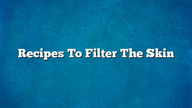 Recipes to filter the skin