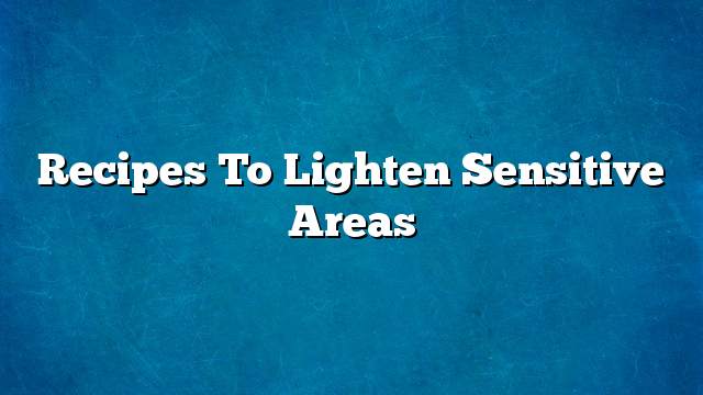 Recipes to lighten sensitive areas