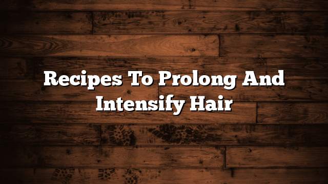 Recipes to prolong and intensify hair