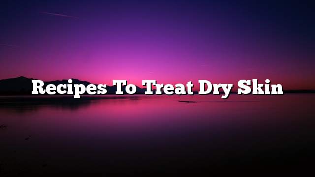 Recipes to treat dry skin