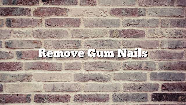 Remove gum nails