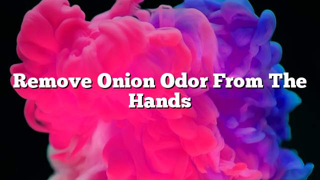 Remove onion odor from the hands