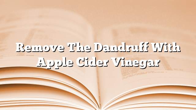 Remove the dandruff with apple cider vinegar