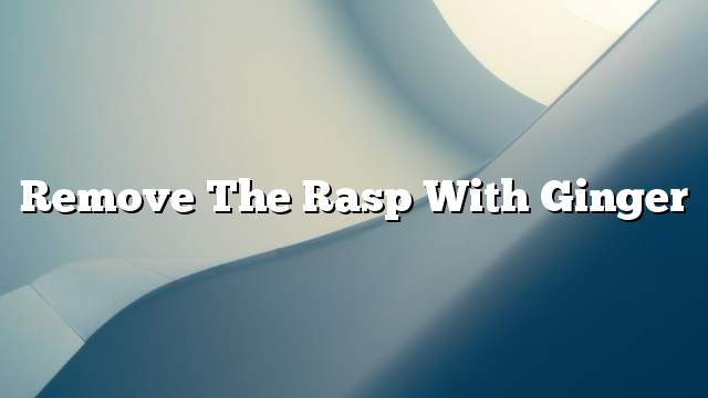 Remove the rasp with ginger