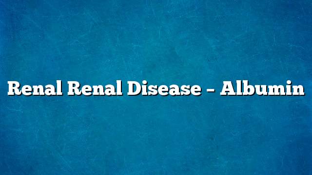 Renal renal disease – albumin