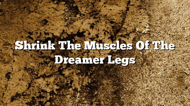 Shrink the muscles of the dreamer legs