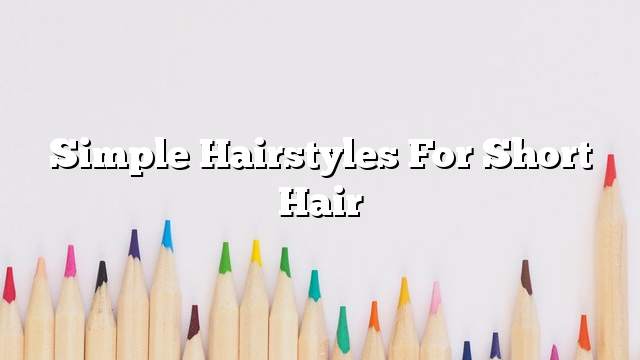 Simple hairstyles for short hair