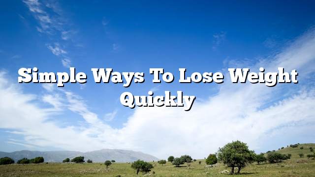 Simple ways to lose weight quickly