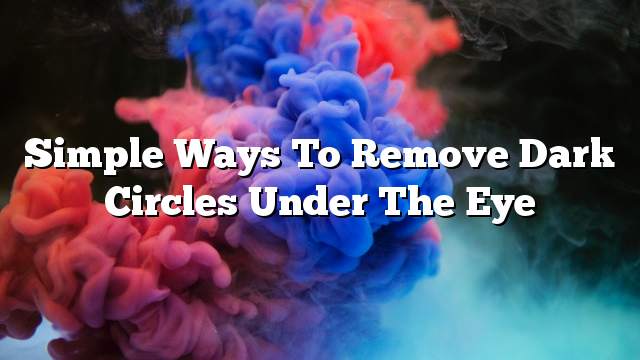 Simple ways to remove dark circles under the eye