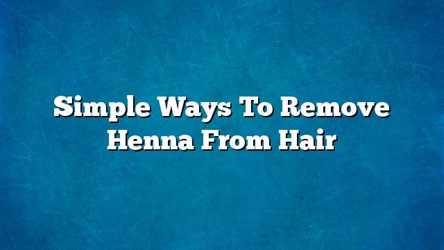 Simple ways to remove henna from hair