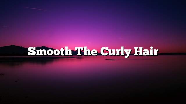 Smooth the curly hair