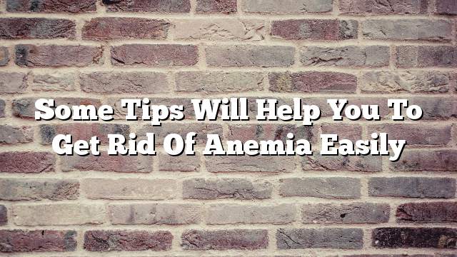 Some tips will help you to get rid of anemia easily