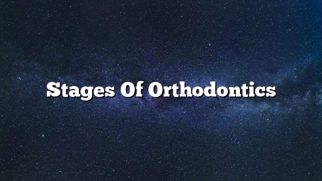 Stages of orthodontics