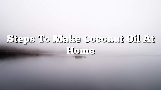 Steps to make coconut oil at home