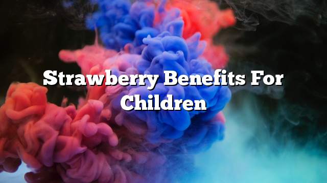 Strawberry benefits for children