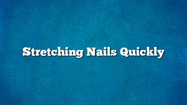 Stretching nails quickly