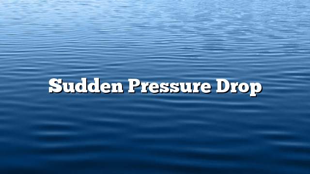 Sudden pressure drop