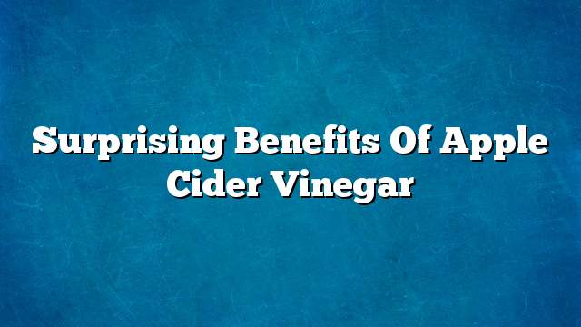 Surprising benefits of apple cider vinegar