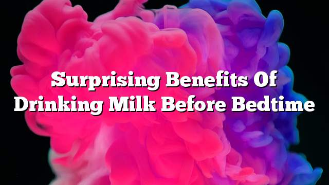 Surprising benefits of drinking milk before bedtime