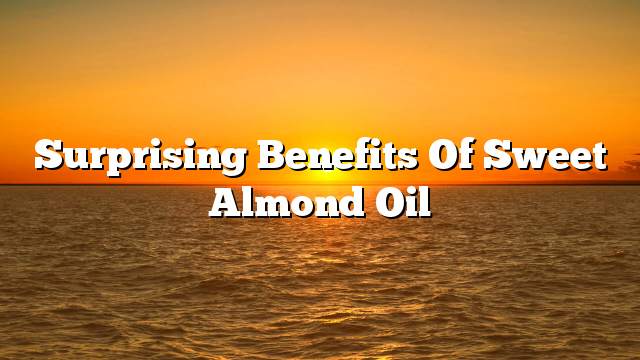 Surprising benefits of sweet almond oil