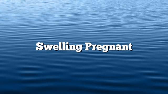 Swelling pregnant