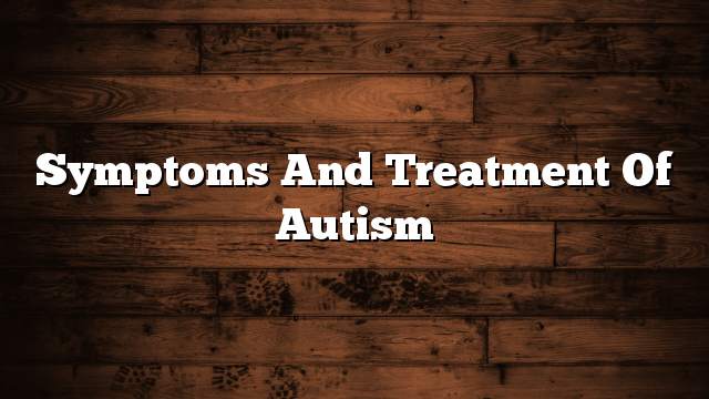 Symptoms and treatment of autism