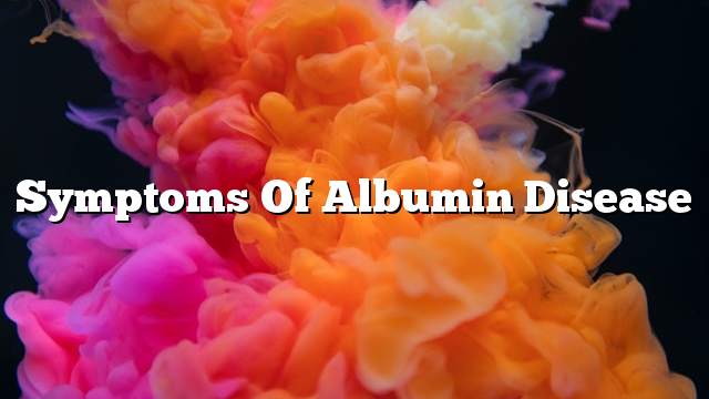 Symptoms of albumin disease
