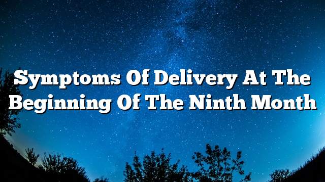 Symptoms of delivery at the beginning of the ninth month