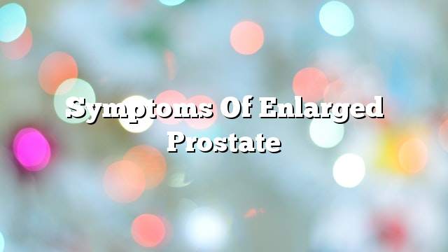 Symptoms of enlarged prostate