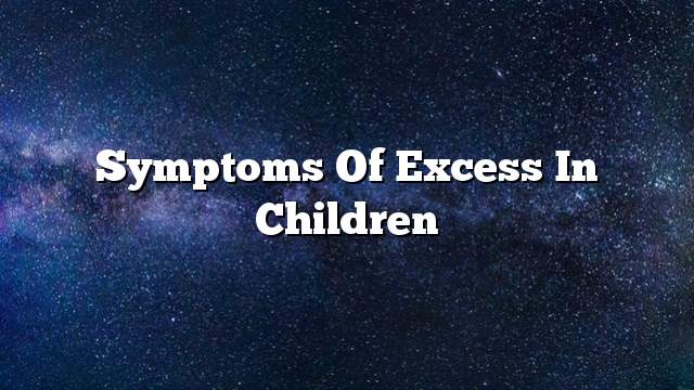 Symptoms of excess in children