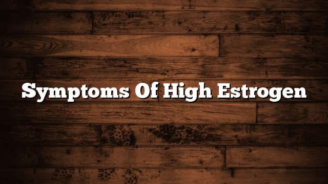 Symptoms of high estrogen
