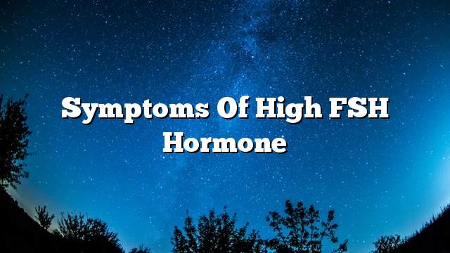 Symptoms of high FSH hormone
