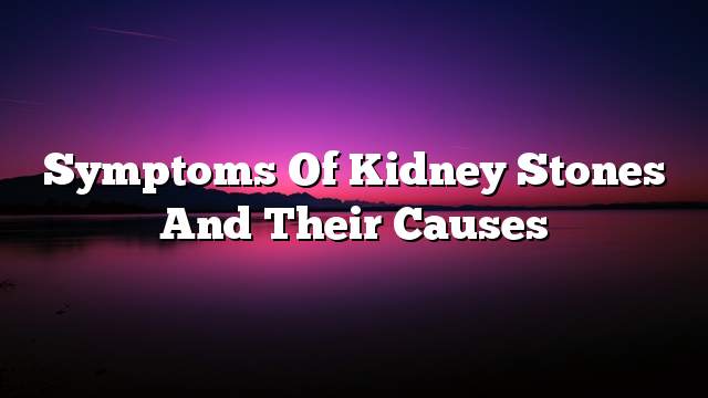 Symptoms of kidney stones and their causes