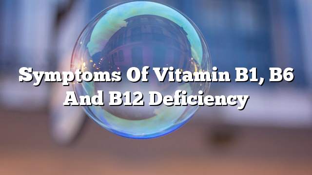 Symptoms of Vitamin B1, B6 and B12 deficiency