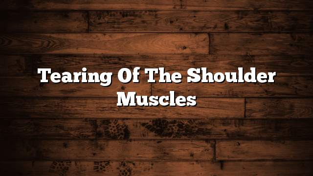 Tearing of the shoulder muscles