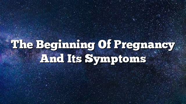 The beginning of pregnancy and its symptoms