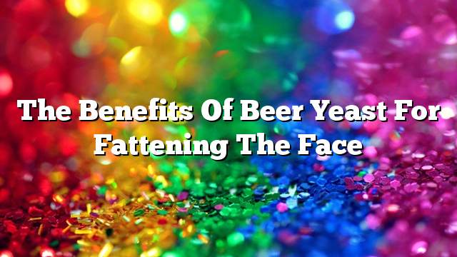 The benefits of beer yeast for fattening the face