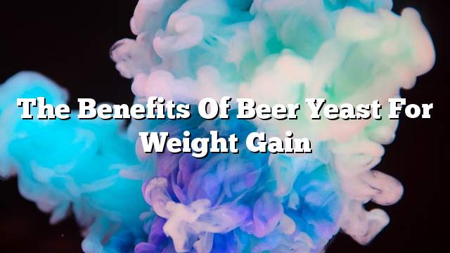 The benefits of beer yeast for weight gain
