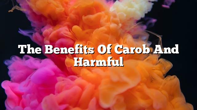 The benefits of carob and harmful