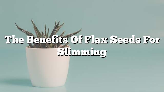 The benefits of flax seeds for slimming